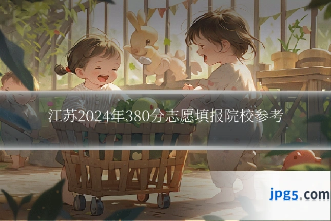 江苏2024年380分志愿填报院校参考