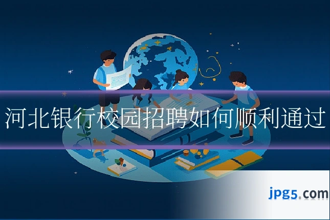 河北银行校园招聘如何顺利通过