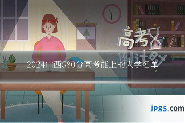 2024山西580分高考能上的大学名单