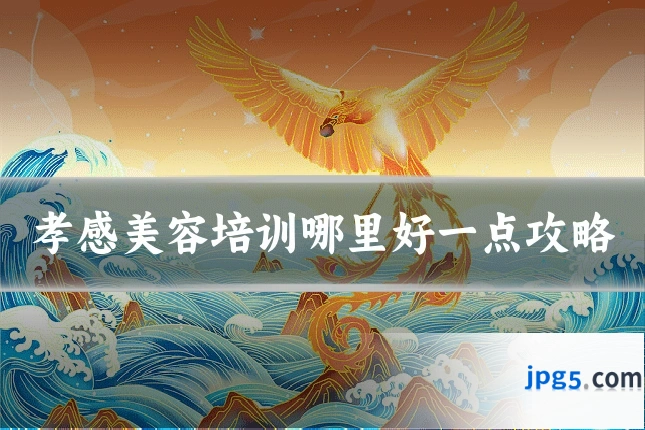 孝感美容培训哪里好一点攻略