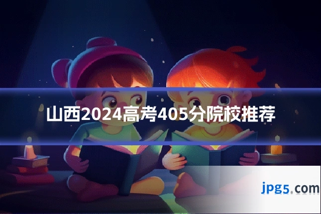 山西2024高考405分院校推荐