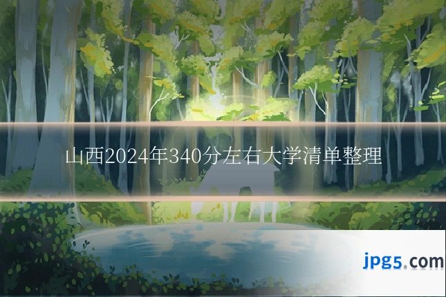 山西2024年340分左右大学清单整理