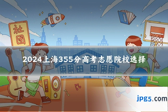 2024上海355分高考志愿院校选择