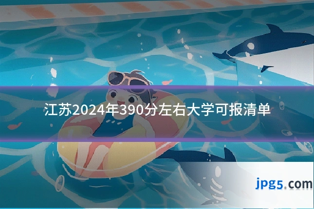 江苏2024年390分左右大学可报清单