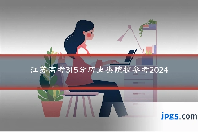 江苏高考315分历史类院校参考2024