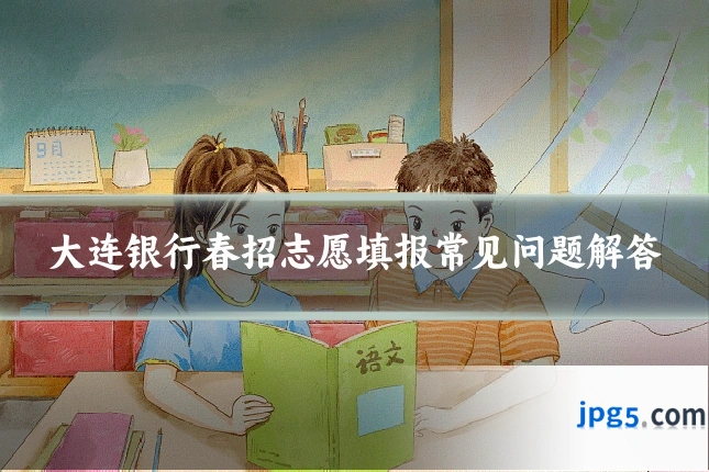 大连银行春招志愿填报常见问题解答