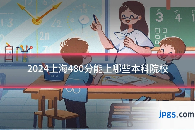 2024上海480分能上哪些本科院校