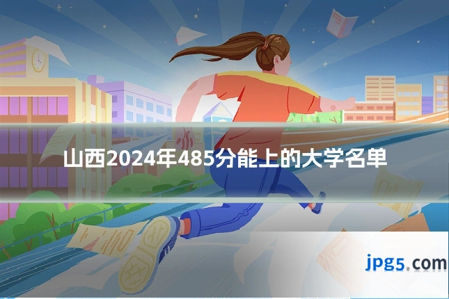 山西2024年485分能上的大学名单