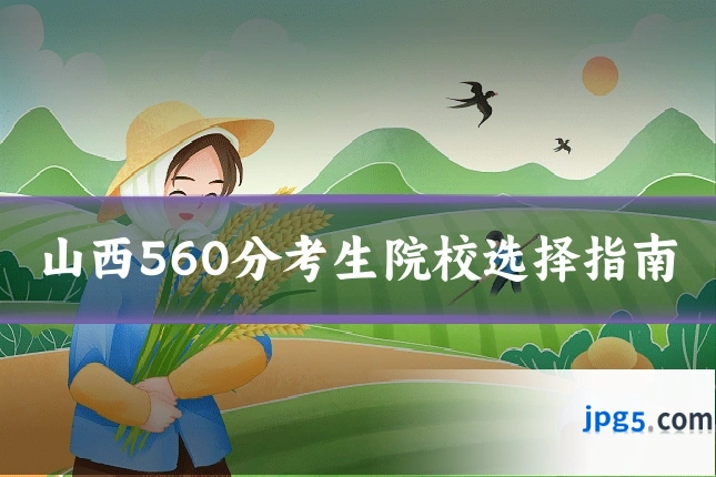 山西560分考生院校选择指南