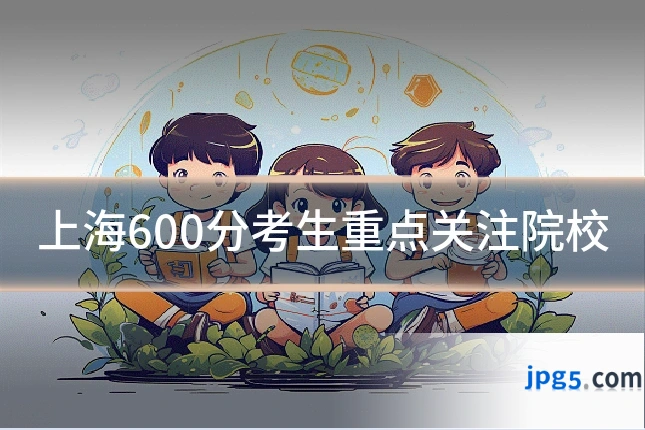 上海600分考生重点关注院校
