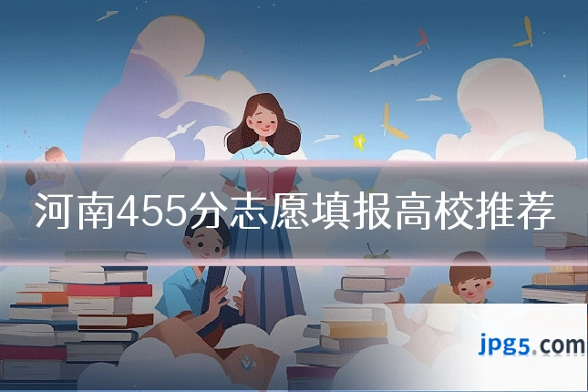 河南455分志愿填报高校推荐