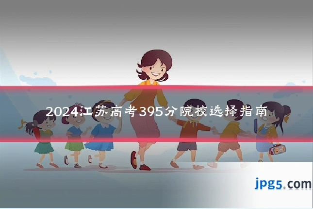 2024江苏高考395分院校选择指南