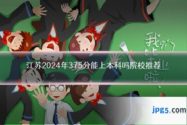 江苏2024年375分能上本科吗院校推荐
