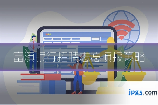 富滇银行招聘志愿填报策略