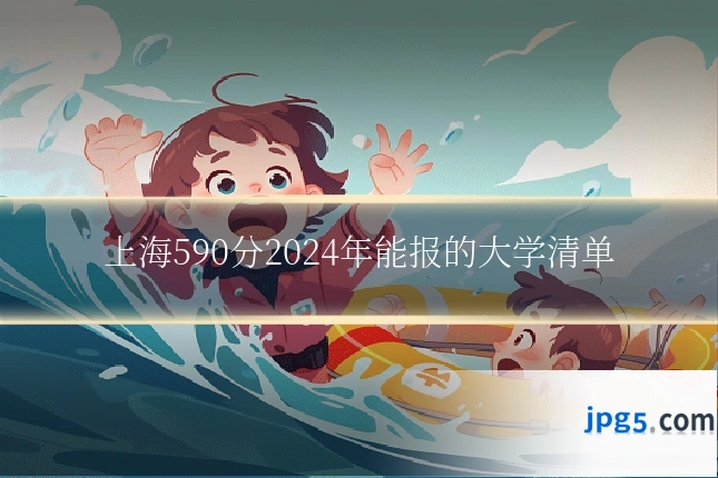 上海590分2024年能报的大学清单