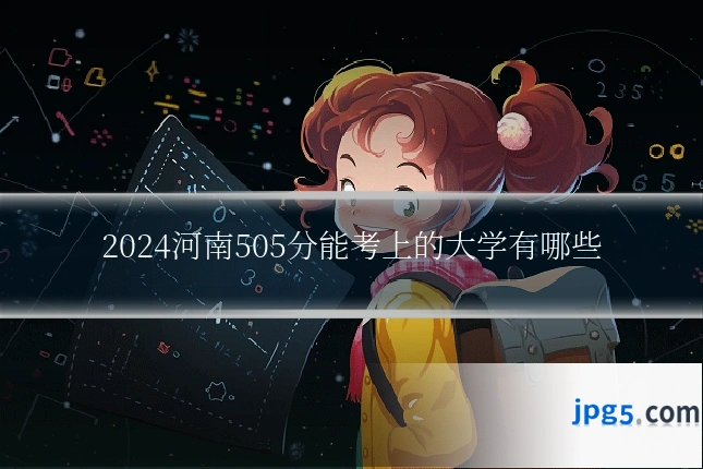 2024河南505分能考上的大学有哪些