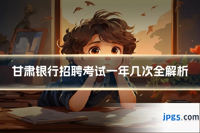 甘肃银行招聘考试一年几次全解析