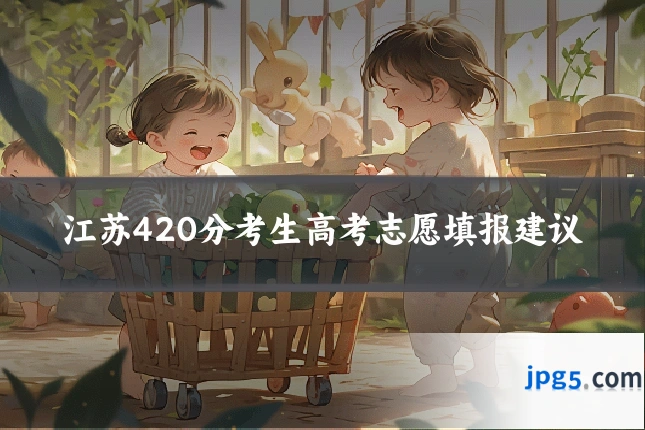 江苏420分考生高考志愿填报建议