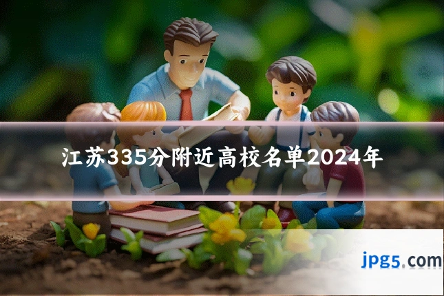 江苏335分附近高校名单2024年