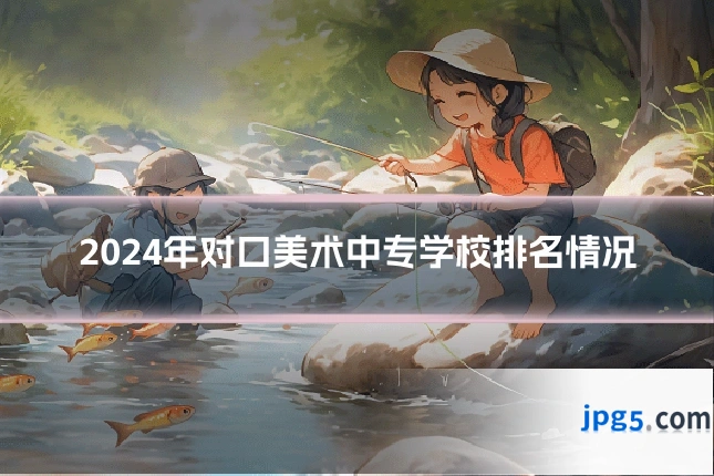 2024年对口美术中专学校排名情况