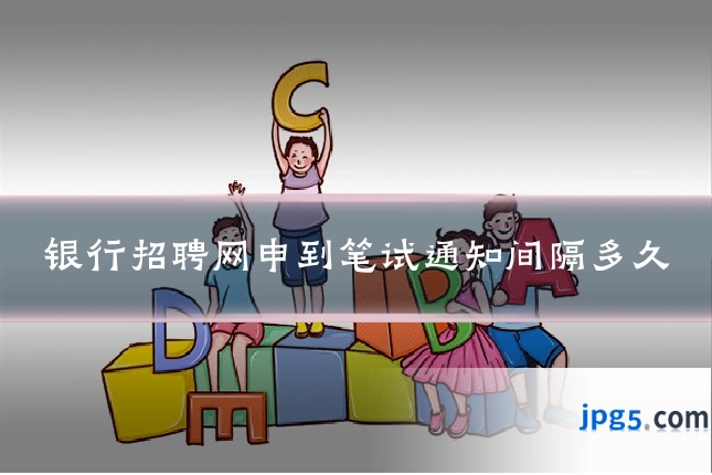 银行招聘网申到笔试通知间隔多久