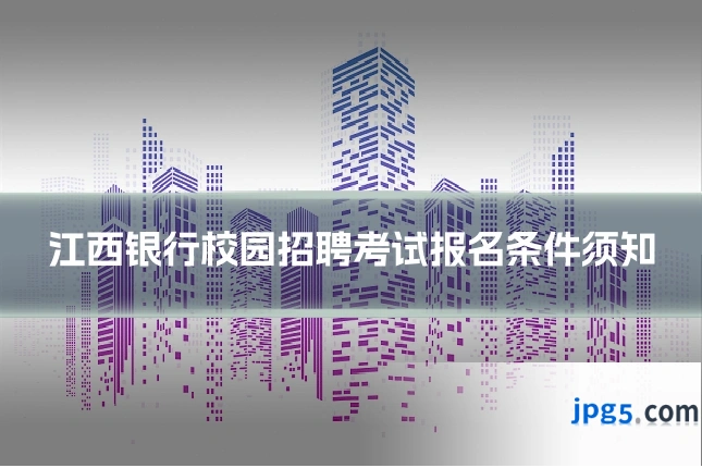江西银行校园招聘考试报名条件须知