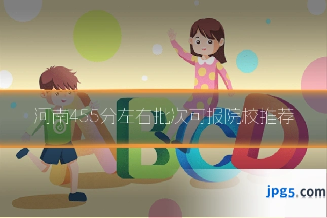 河南455分左右批次可报院校推荐
