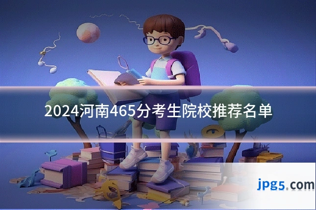 2024河南465分考生院校推荐名单