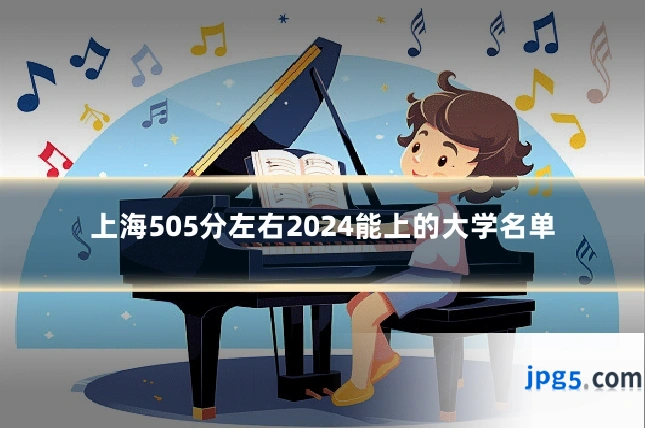 上海505分左右2024能上的大学名单