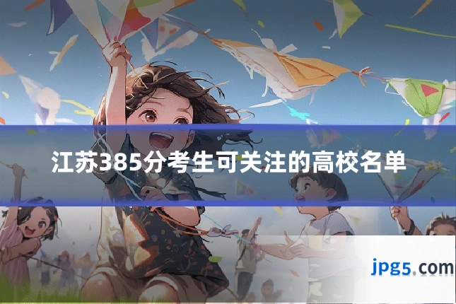 江苏385分考生可关注的高校名单
