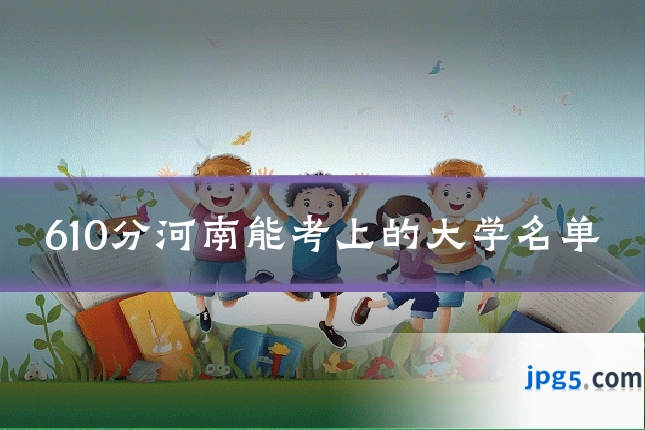 610分河南能考上的大学名单