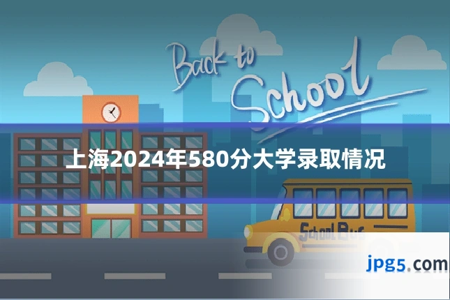 上海2024年580分大学录取情况
