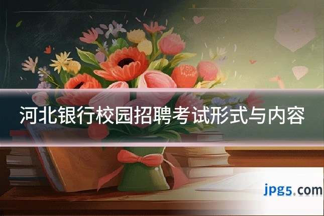 河北银行校园招聘考试形式与内容