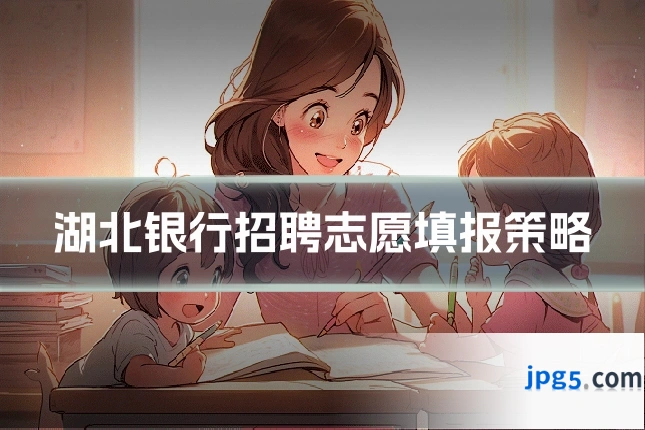 湖北银行招聘志愿填报策略