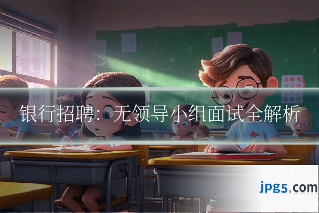 银行招聘:无领导小组面试全解析
