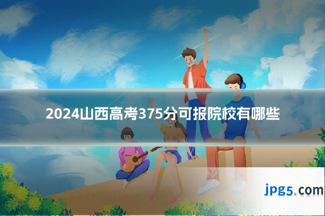 2024山西高考375分可报院校有哪些