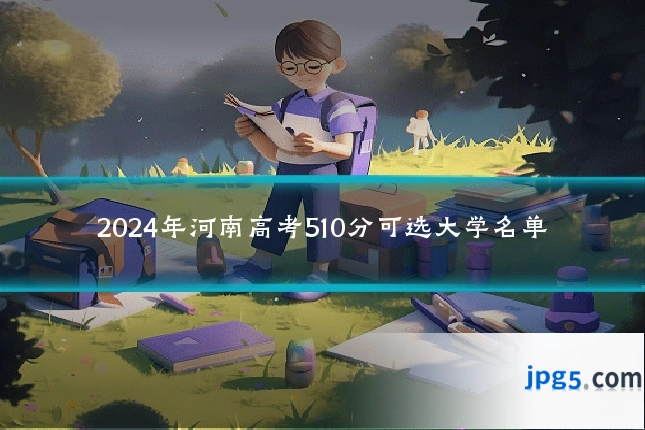 2024年河南高考510分可选大学名单