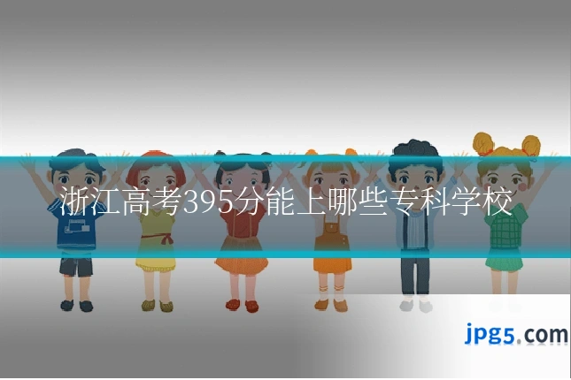 浙江高考395分能上哪些专科学校