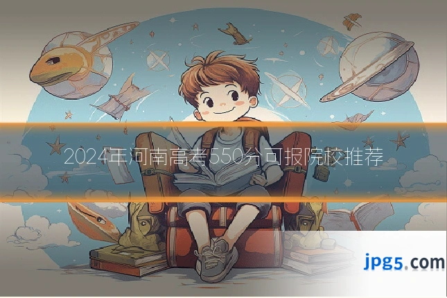 2024年河南高考550分可报院校推荐