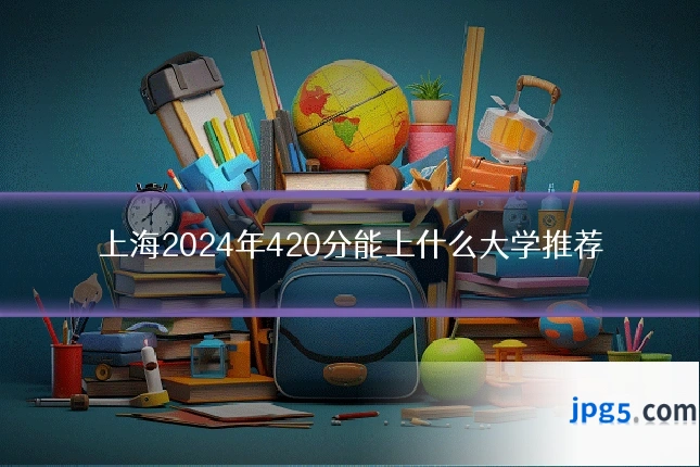 上海2024年420分能上什么大学推荐