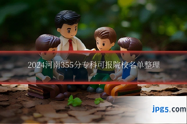 2024河南355分专科可报院校名单整理