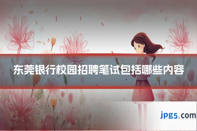 东莞银行校园招聘笔试包括哪些内容