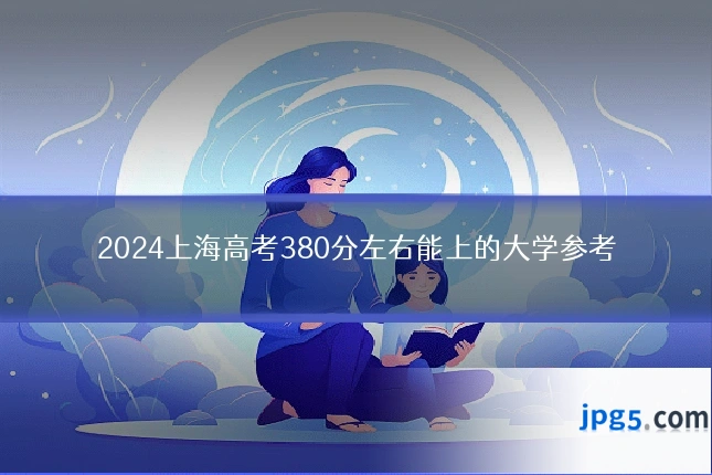 2024上海高考380分左右能上的大学参考