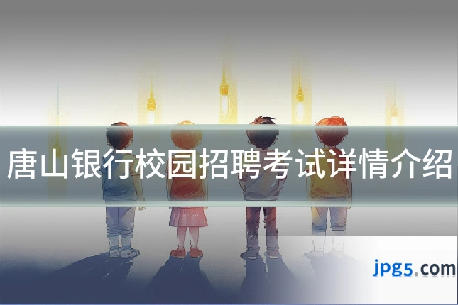 唐山银行校园招聘考试详情介绍