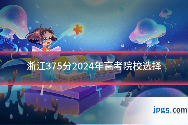 浙江375分2024年高考院校选择