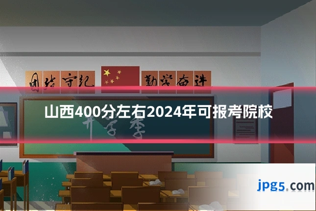山西400分左右2024年可报考院校