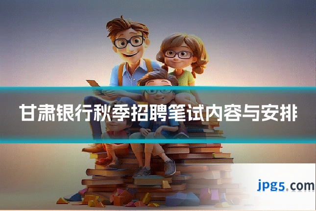 甘肃银行秋季招聘笔试内容与安排