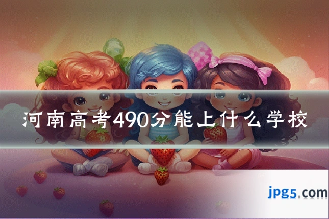 河南高考490分能上什么学校