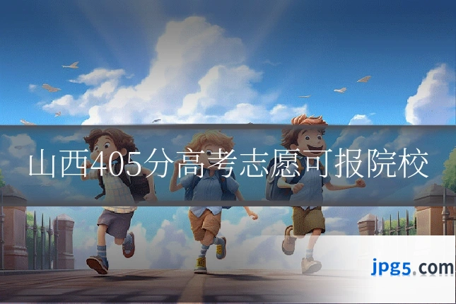 山西405分高考志愿可报院校