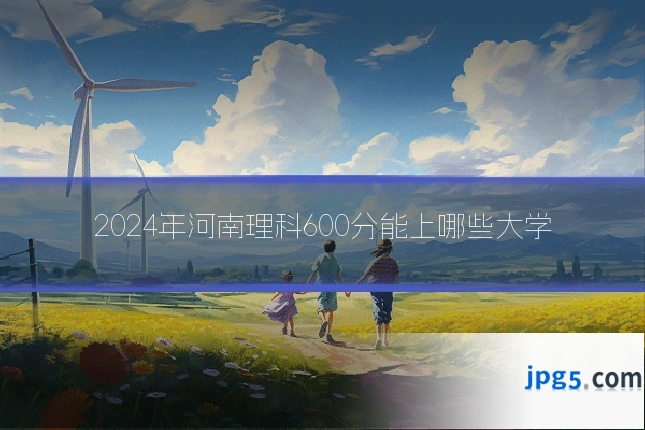 2024年河南理科600分能上哪些大学